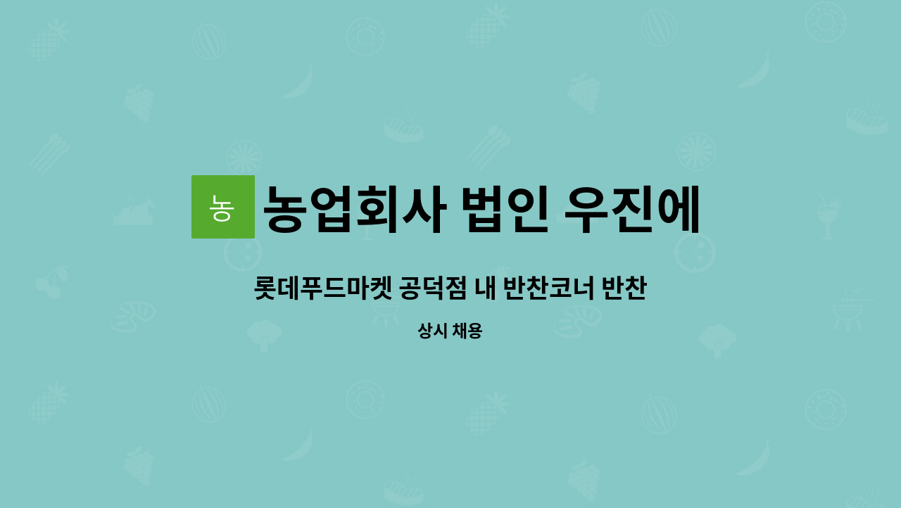 농업회사 법인 우진에프에스홀딩스 주식회사 - 롯데푸드마켓 공덕점 내 반찬코너 반찬 주방찬모님 모집 : 채용 메인 사진 (더팀스 제공)