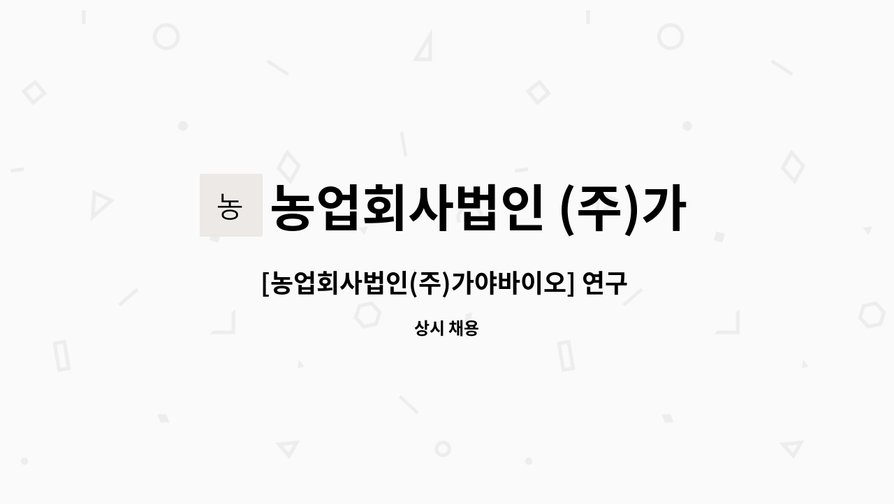 농업회사법인 (주)가야바이오 - [농업회사법인(주)가야바이오] 연구 개발 직무 채용 : 채용 메인 사진 (더팀스 제공)