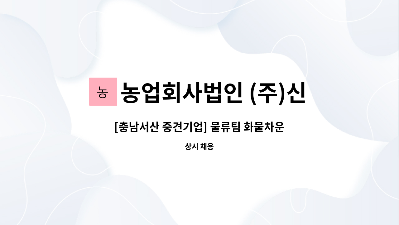 농업회사법인 (주)신우에프에스 - [충남서산 중견기업] 물류팀 화물차운전기사(1종 보통) 모집 - 신입 및 경력 : 채용 메인 사진 (더팀스 제공)