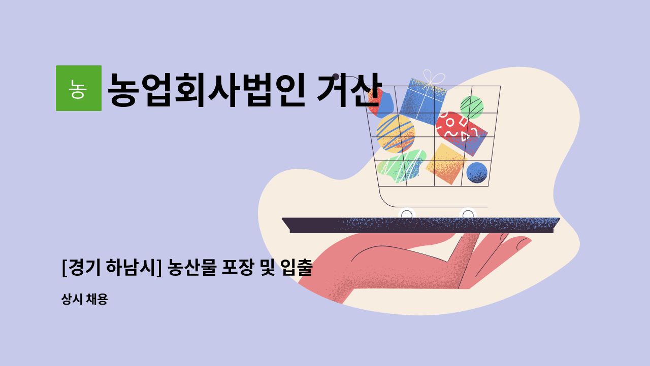 농업회사법인 거산 - [경기 하남시] 농산물 포장 및 입출고 생산관리직 모집 : 채용 메인 사진 (더팀스 제공)