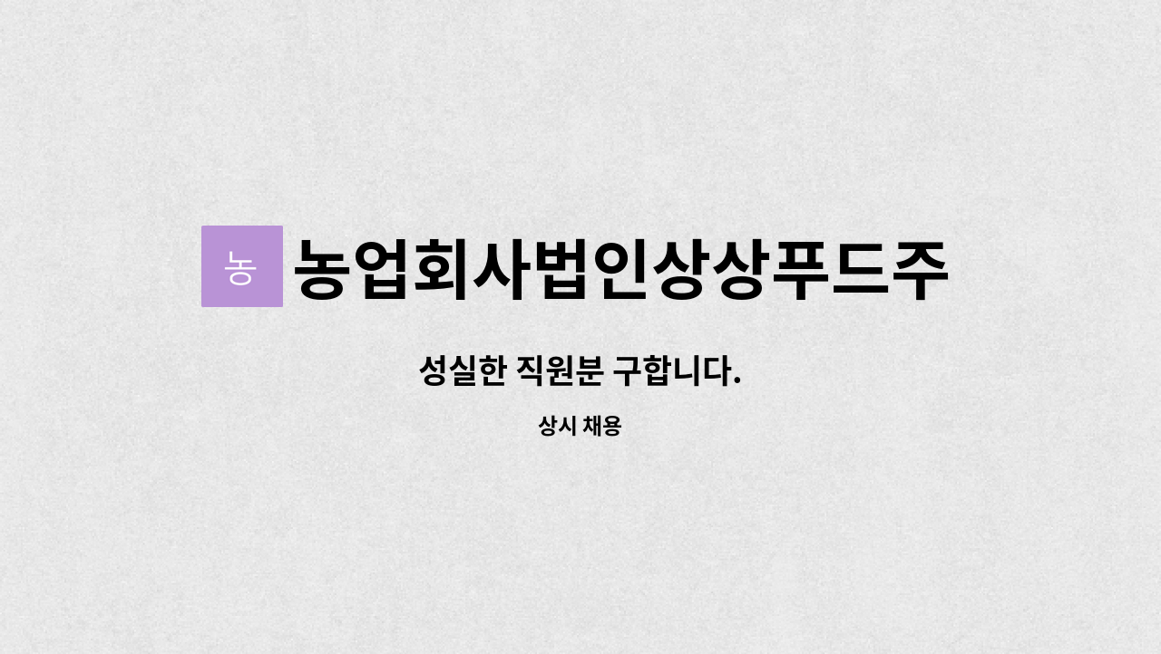 농업회사법인상상푸드주식회사 - 성실한 직원분 구합니다. : 채용 메인 사진 (더팀스 제공)