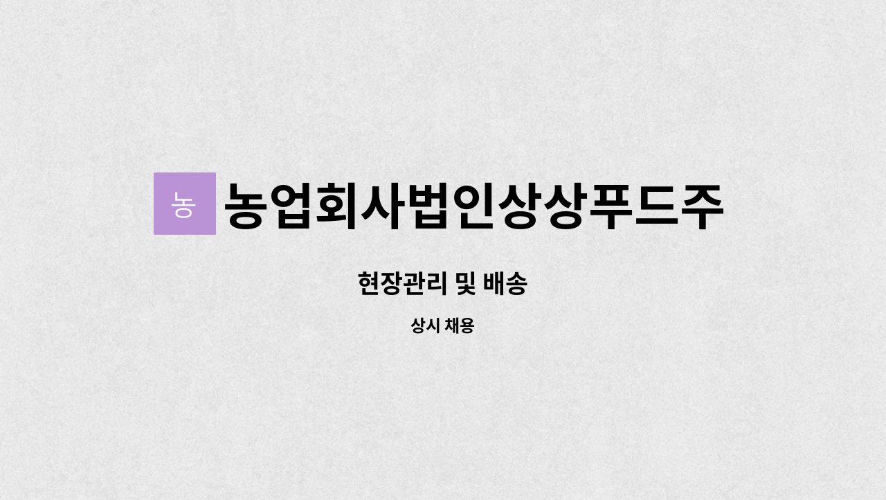 농업회사법인상상푸드주식회사 - 현장관리 및 배송 : 채용 메인 사진 (더팀스 제공)