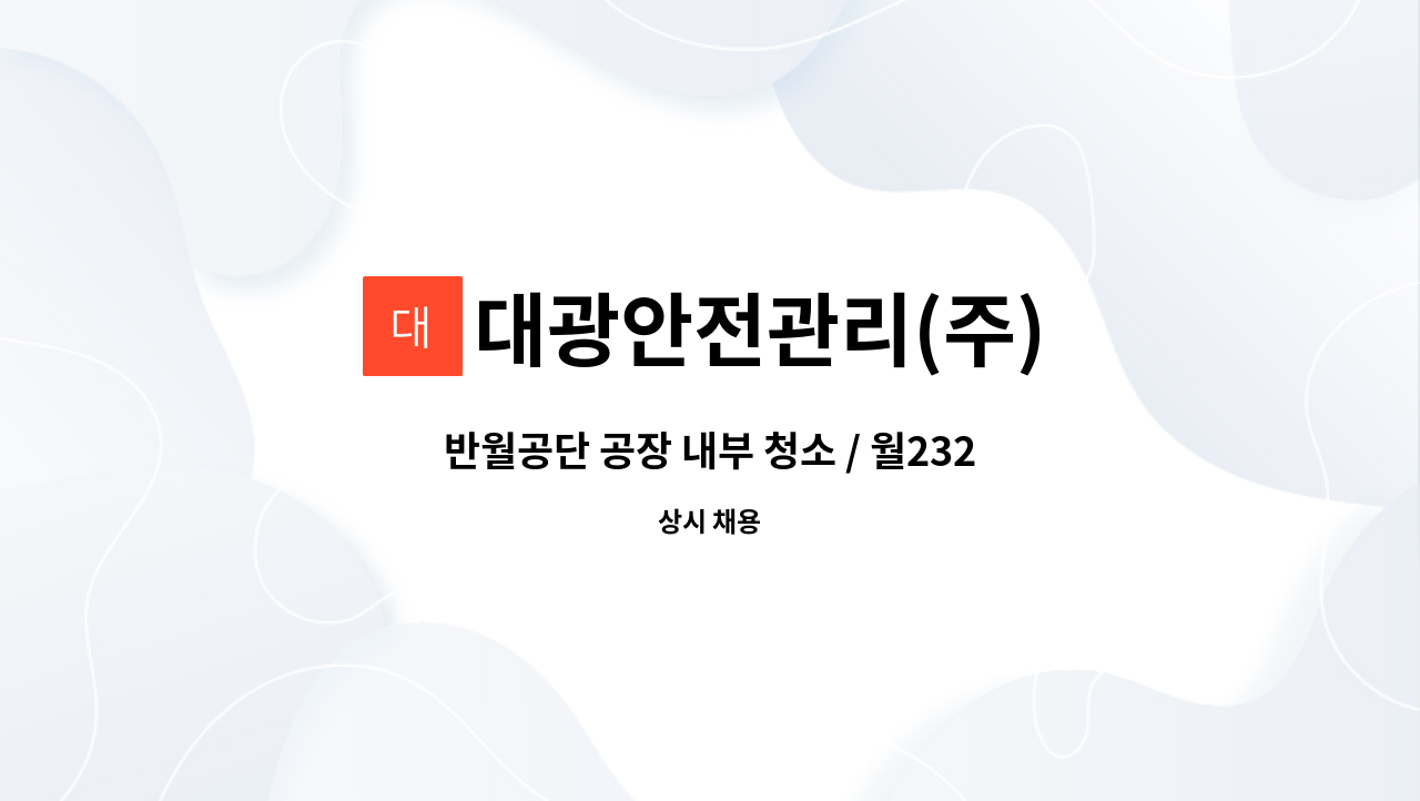 대광안전관리(주) - 반월공단 공장 내부 청소 / 월232만 / 7~16시, 격주 토 or 일 / 근거리 거주자, 운전 가능자 우대 : 채용 메인 사진 (더팀스 제공)