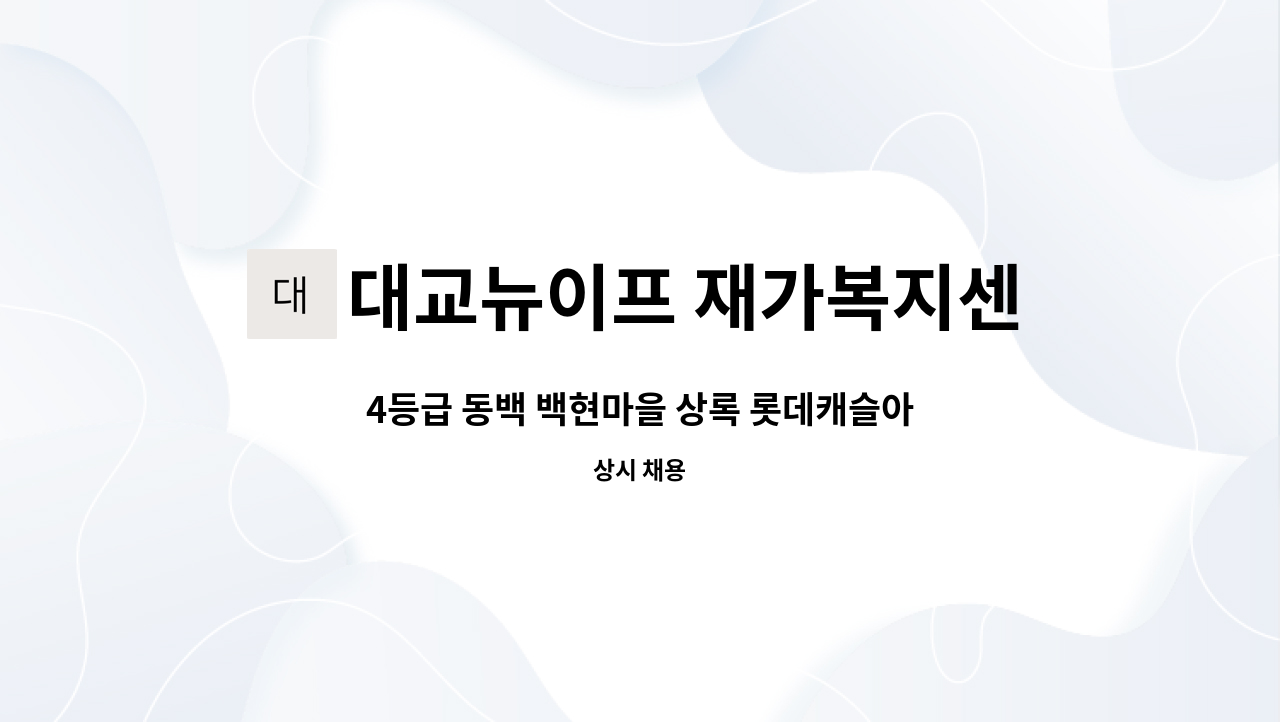 대교뉴이프 재가복지센터 용인기흥센터 - 4등급 동백 백현마을 상록 롯데캐슬아파트 요양보호사님 구인 합니다. : 채용 메인 사진 (더팀스 제공)