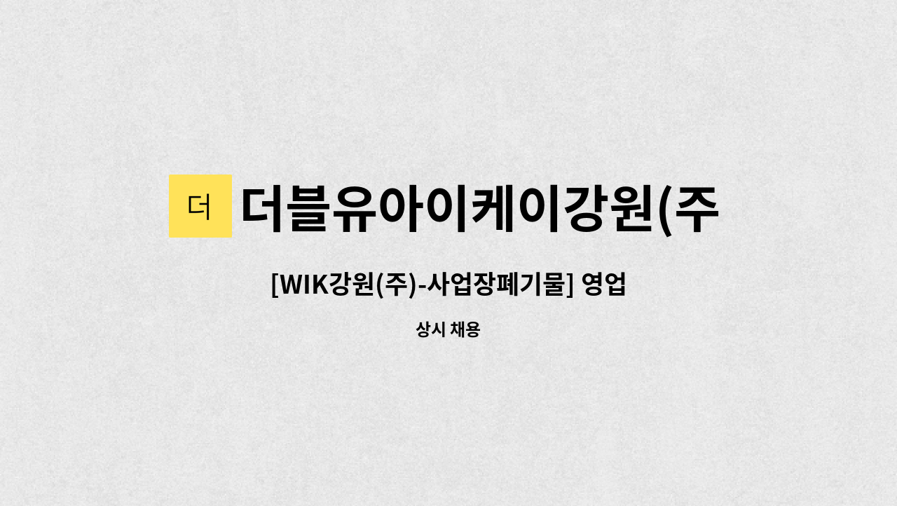 더블유아이케이강원(주) - [WIK강원(주)-사업장폐기물] 영업직 채용 : 채용 메인 사진 (더팀스 제공)