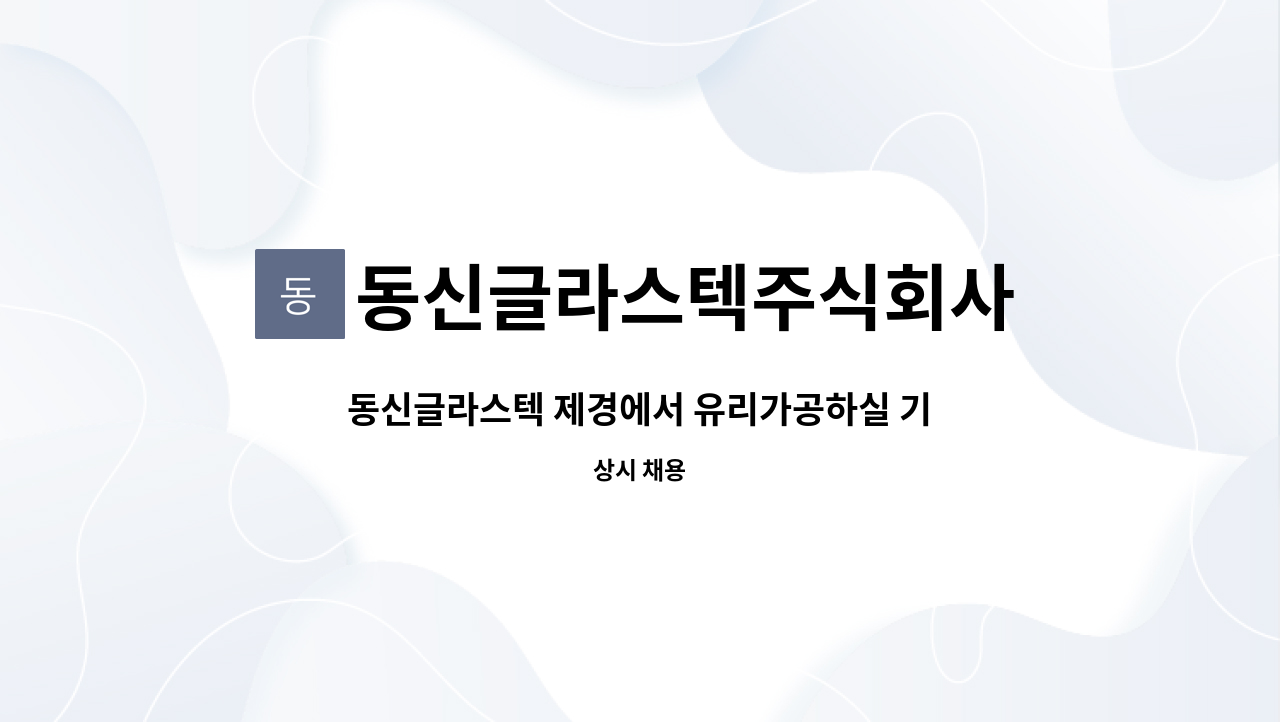 동신글라스텍주식회사 - 동신글라스텍 제경에서 유리가공하실 기사님을 모집합니다. : 채용 메인 사진 (더팀스 제공)