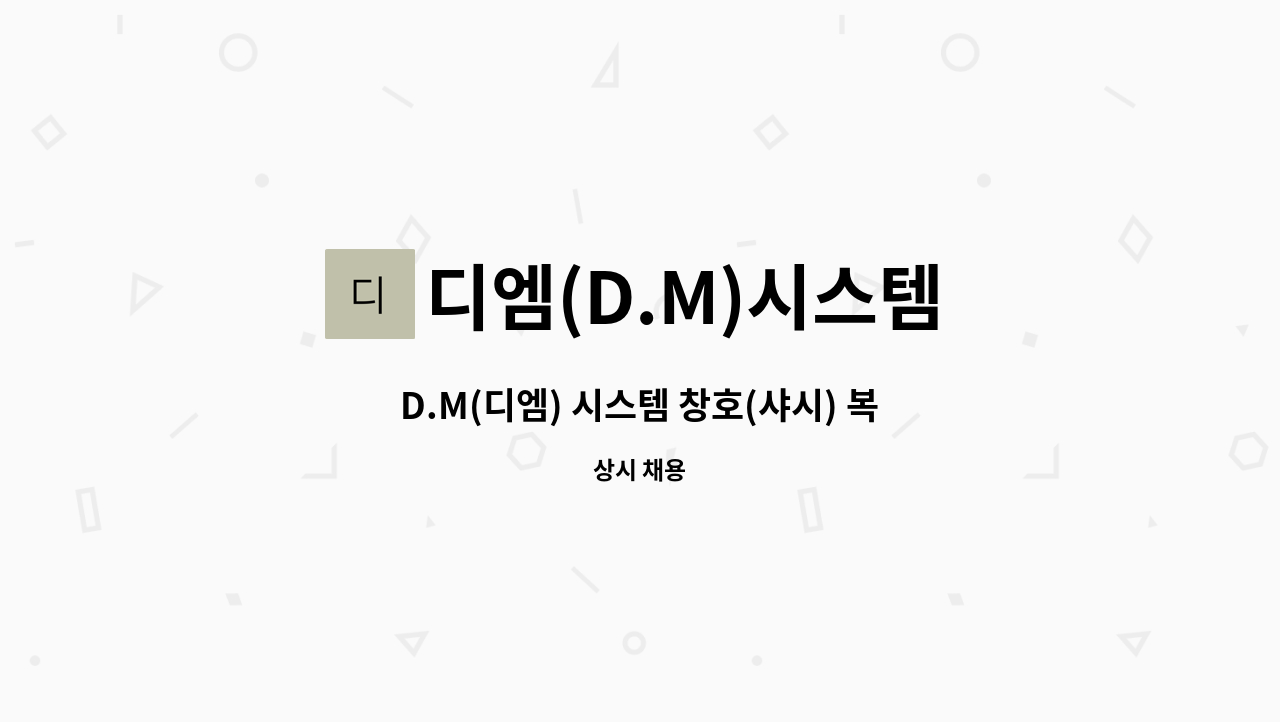 디엠(D.M)시스템 - D.M(디엠) 시스템 창호(샤시) 복층유리 생산직 채용 공고 : 채용 메인 사진 (더팀스 제공)