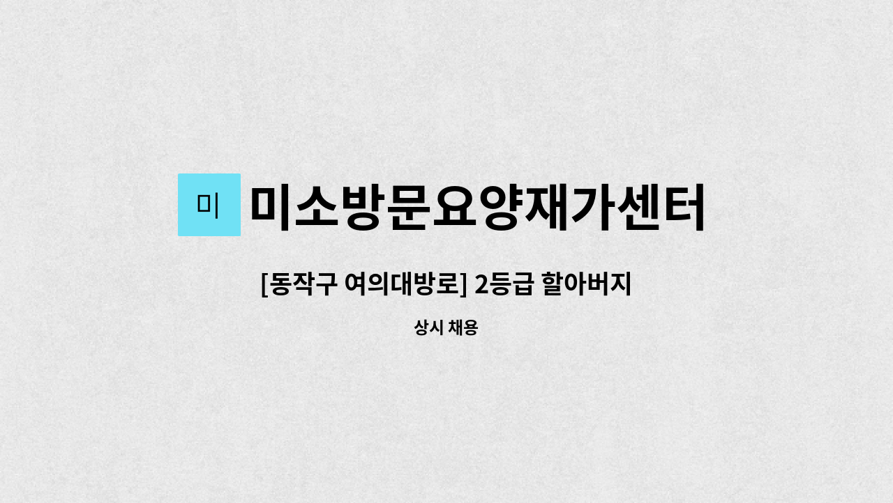 미소방문요양재가센터 - [동작구 여의대방로] 2등급 할아버지 입주  재가요양보호사 모집(급) : 채용 메인 사진 (더팀스 제공)