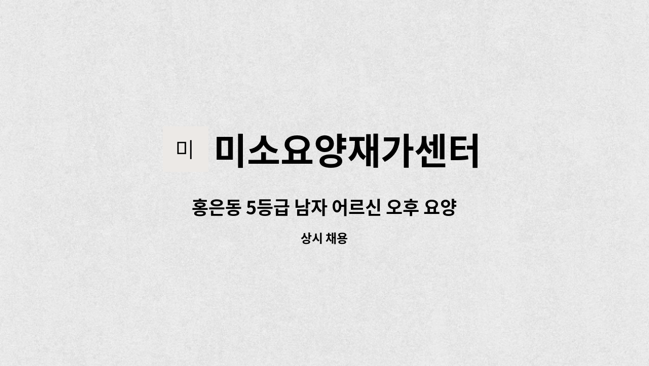 미소요양재가센터 - 홍은동 5등급 남자 어르신 오후 요양보호사 구인 : 채용 메인 사진 (더팀스 제공)