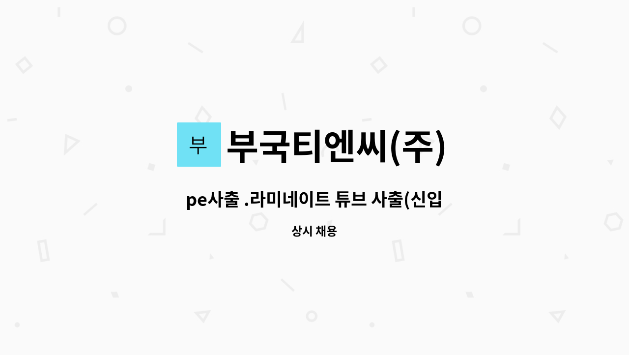 부국티엔씨(주) - pe사출 .라미네이트 튜브 사출(신입.경력자 모두 지원가능함) : 채용 메인 사진 (더팀스 제공)