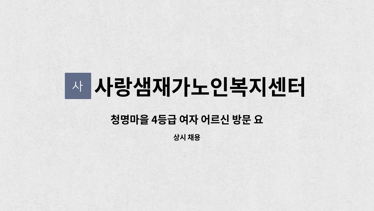 사랑샘재가노인복지센터 - 청명마을 4등급 여자 어르신 방문 요양 보호사구함 : 채용 메인 사진 (더팀스 제공)