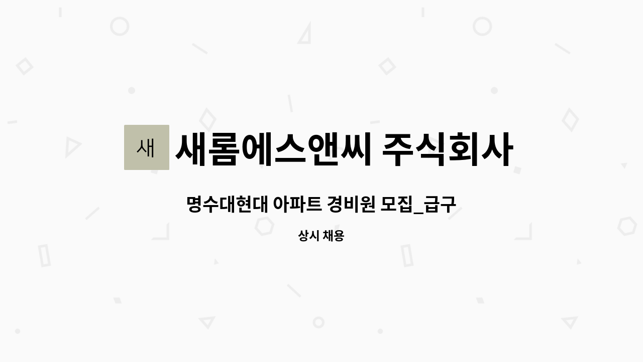 새롬에스앤씨 주식회사 - 명수대현대 아파트 경비원 모집_급구 : 채용 메인 사진 (더팀스 제공)