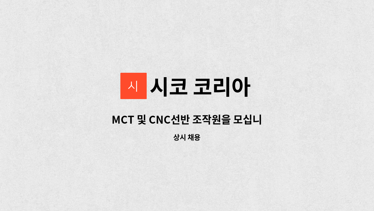 시코 코리아 - MCT 및 CNC선반 조작원을 모십니다.(경력무관) : 채용 메인 사진 (더팀스 제공)