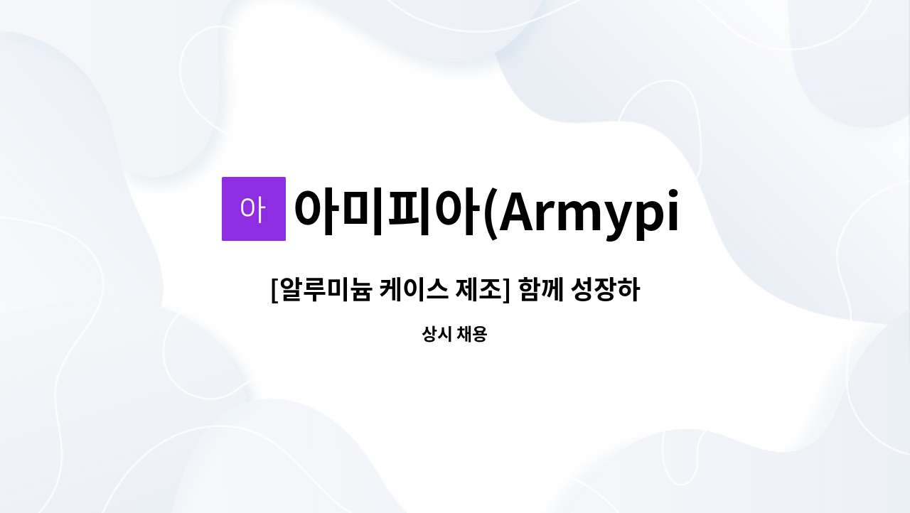 아미피아(Armypia) - [알루미늄 케이스 제조] 함께 성장하실 인재, 기회를 기다리셨던 인재를 찾습니다. : 채용 메인 사진 (더팀스 제공)