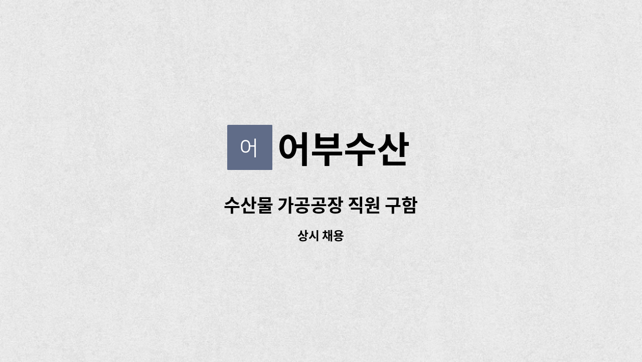 어부수산 - 수산물 가공공장 직원 구함 : 채용 메인 사진 (더팀스 제공)