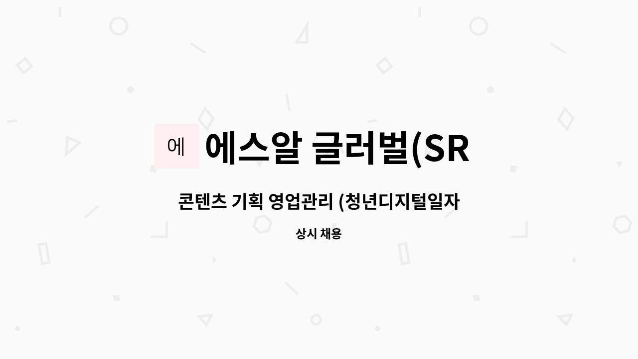 에스알 글러벌(SR Global) - 콘텐츠 기획 영업관리 (청년디지털일자리 사업 지원요망) : 채용 메인 사진 (더팀스 제공)