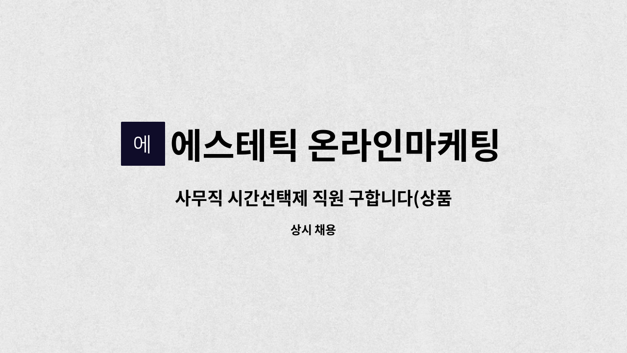 에스테틱 온라인마케팅 연구소 - 사무직 시간선택제 직원 구합니다(상품 주문, CS처리 등) : 채용 메인 사진 (더팀스 제공)