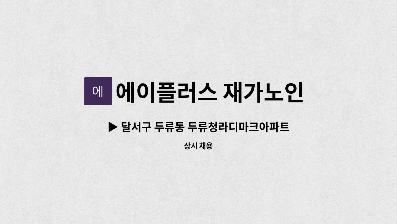 에이플러스 재가노인 복지센터 - ▶ 달서구 두류동 두류청라디마크아파트 인근 주택 ◀ 재가요양보호사 채용 : 채용 메인 사진 (더팀스 제공)