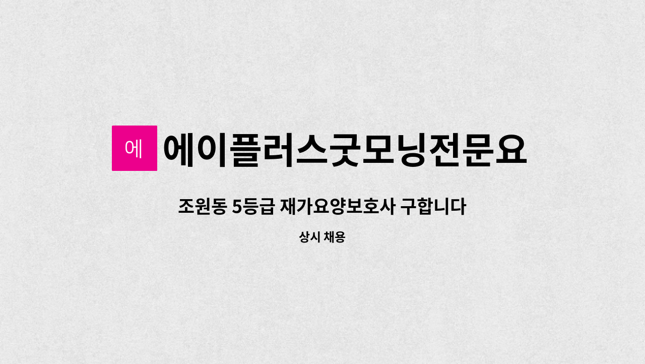 에이플러스굿모닝전문요양센터 - 조원동 5등급 재가요양보호사 구합니다 - 공단치매이수자만 가능합니다 : 채용 메인 사진 (더팀스 제공)