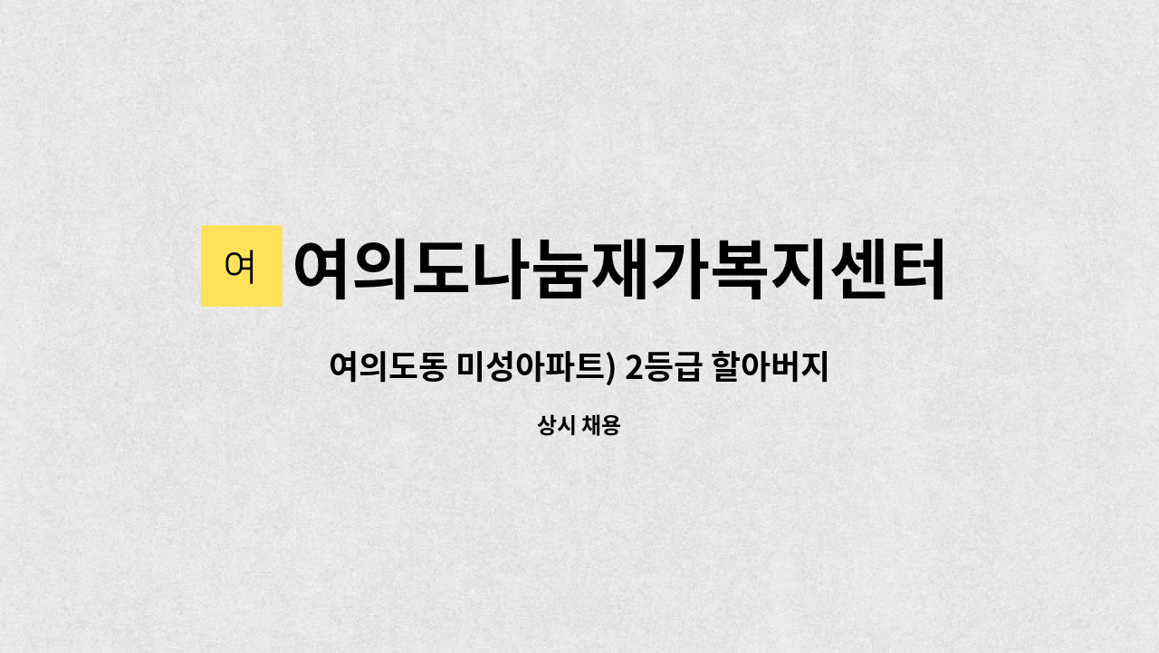 여의도나눔재가복지센터 - 여의도동 미성아파트) 2등급 할아버지 오후 재가 요양보호사 구인 : 채용 메인 사진 (더팀스 제공)