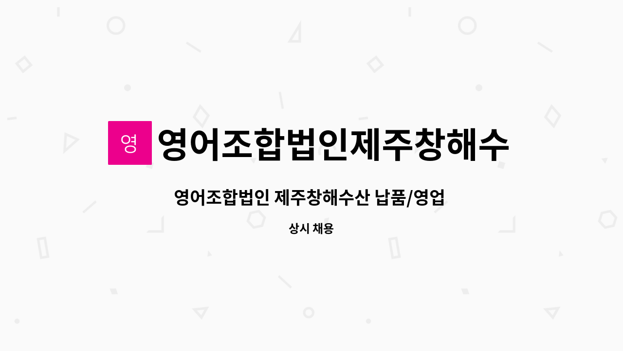 영어조합법인제주창해수산 - 영어조합법인 제주창해수산 납품/영업 관리 직원 채용 : 채용 메인 사진 (더팀스 제공)