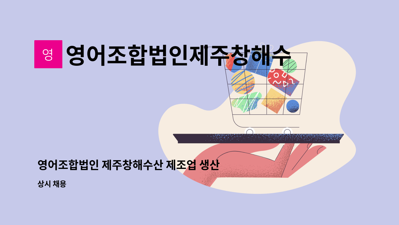 영어조합법인제주창해수산 - 영어조합법인 제주창해수산 제조업 생산직(진공/단순노무직) 채용 : 채용 메인 사진 (더팀스 제공)