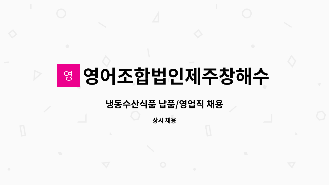 영어조합법인제주창해수산 - 냉동수산식품 납품/영업직 채용 : 채용 메인 사진 (더팀스 제공)