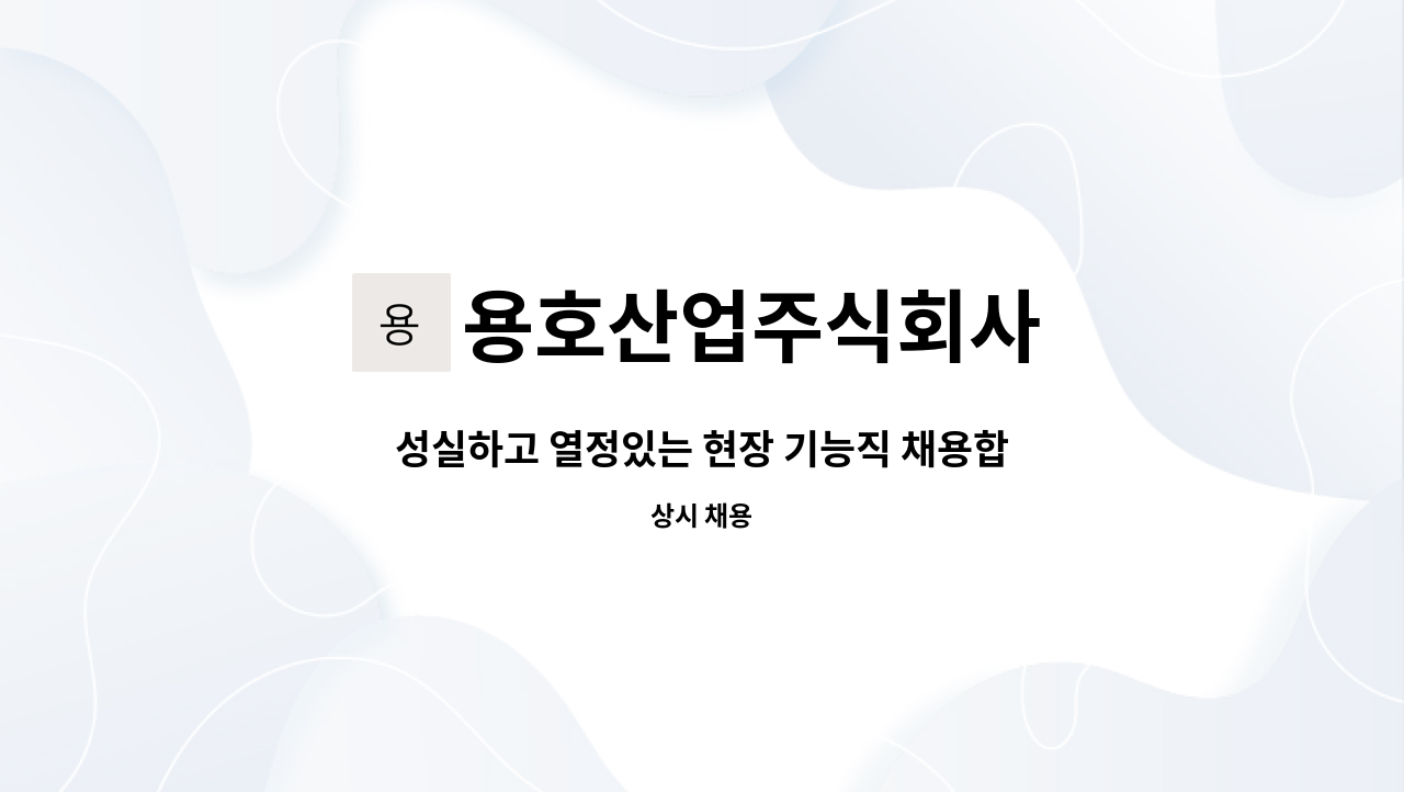 용호산업주식회사 - 성실하고 열정있는 현장 기능직 채용합니다.(신입 or 일을 배우실 분 가능) : 채용 메인 사진 (더팀스 제공)