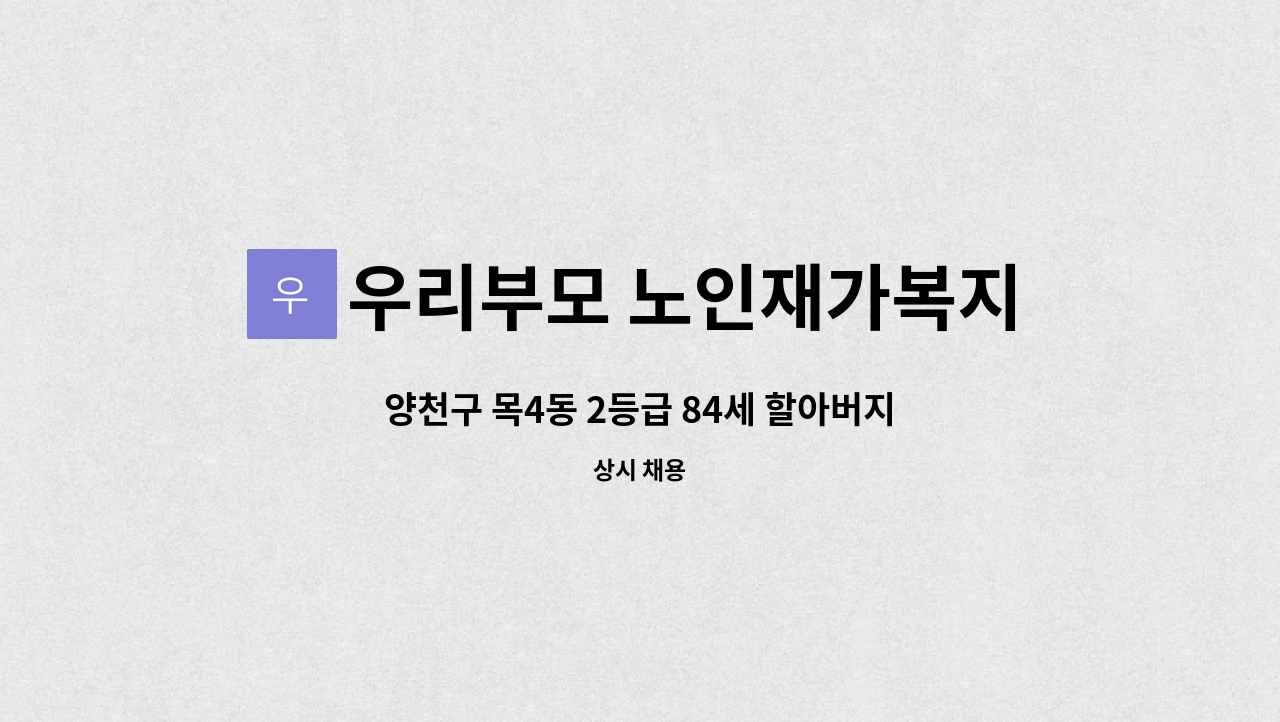 우리부모 노인재가복지센터 - 양천구 목4동 2등급 84세 할아버지 요양보호사 구인 (주5일 4시간씩) 중증수당 1일4시간에 3천원씩 : 채용 메인 사진 (더팀스 제공)