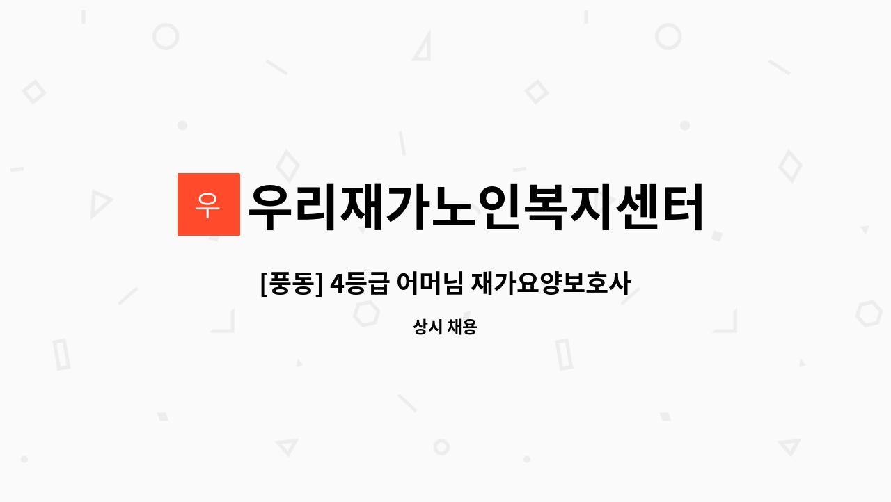 우리재가노인복지센터 - [풍동] 4등급 어머님 재가요양보호사 모집 : 채용 메인 사진 (더팀스 제공)