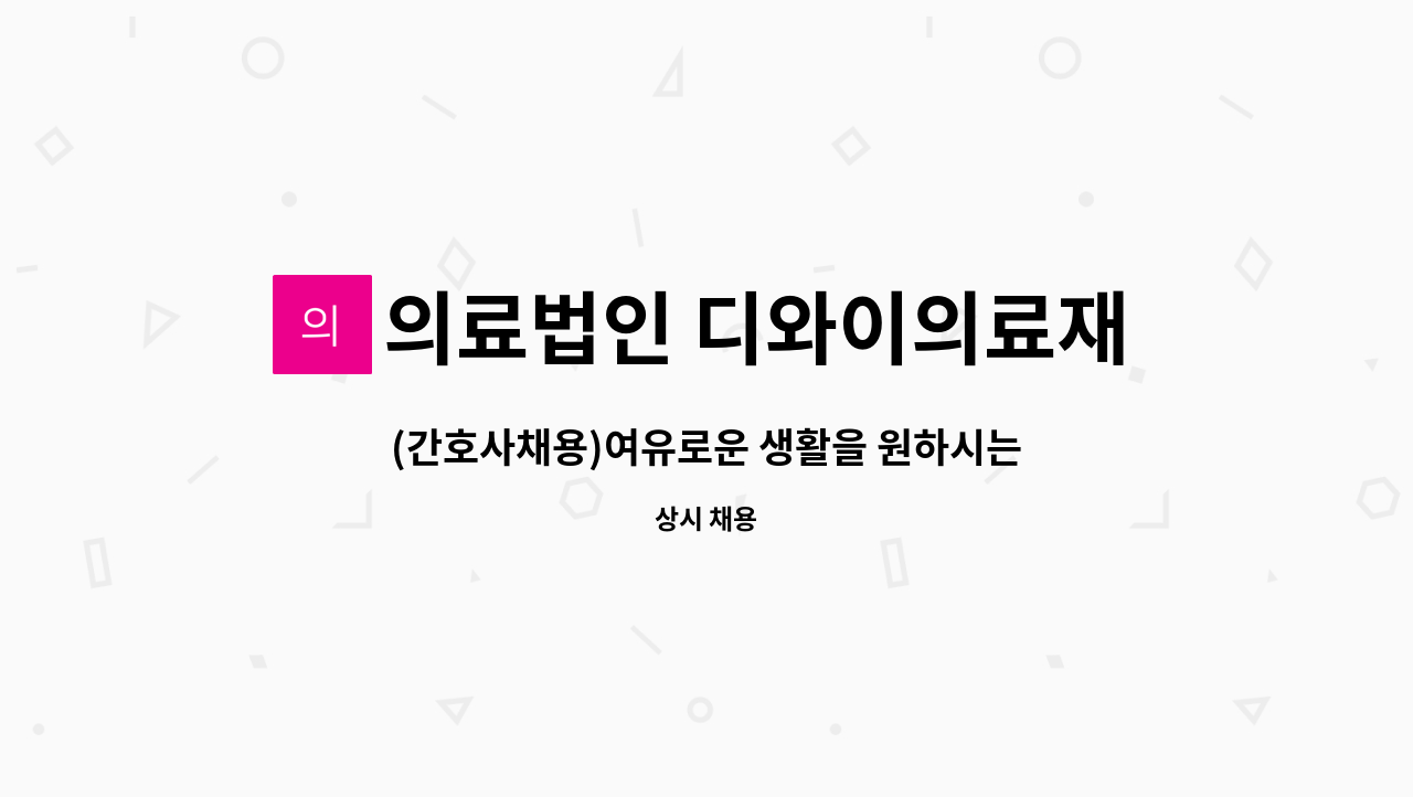 의료법인 디와이의료재단 - (간호사채용)여유로운 생활을 원하시는 RN샘들 지원 기다려요! : 채용 메인 사진 (더팀스 제공)