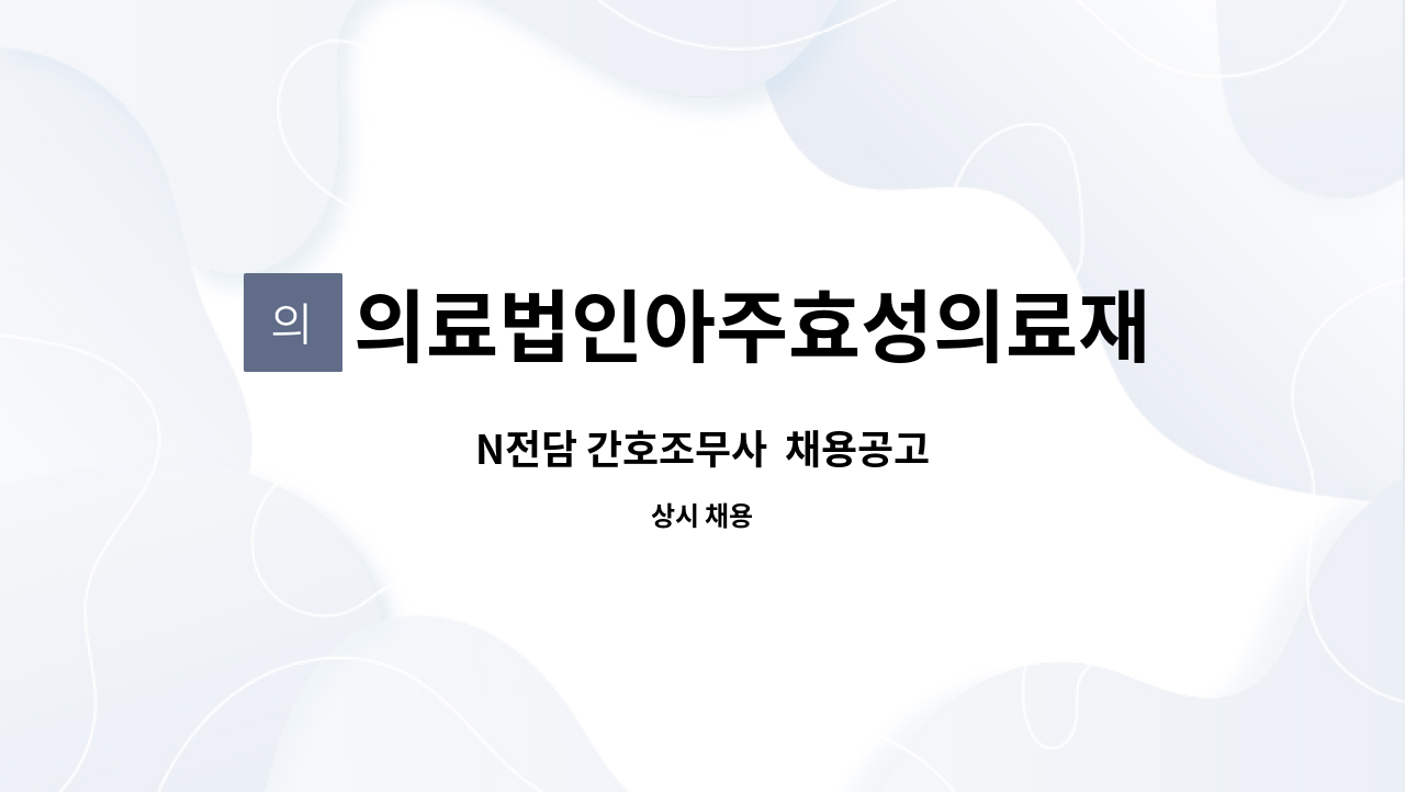 의료법인아주효성의료재단 - N전담 간호조무사  채용공고 : 채용 메인 사진 (더팀스 제공)