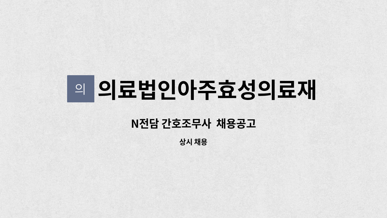 의료법인아주효성의료재단 - N전담 간호조무사  채용공고 : 채용 메인 사진 (더팀스 제공)