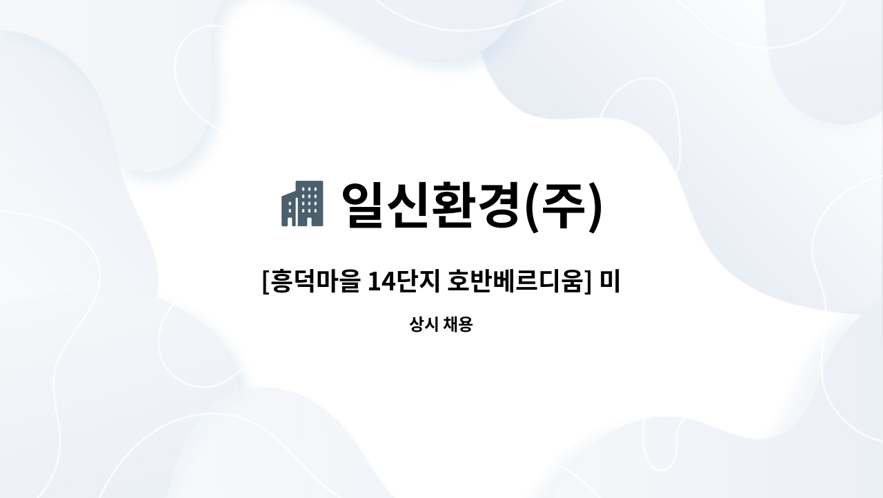 일신환경(주) - [흥덕마을 14단지 호반베르디움] 미화원 구인 (복지카드소지자우대 수당지급) : 채용 메인 사진 (더팀스 제공)