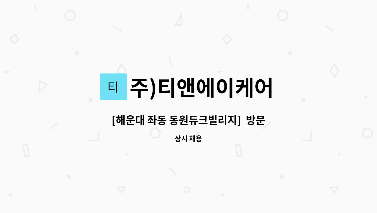 주)티앤에이케어 - [해운대 좌동 동원듀크빌리지]  방문 요양보호사 모집(오후) : 채용 메인 사진 (더팀스 제공)