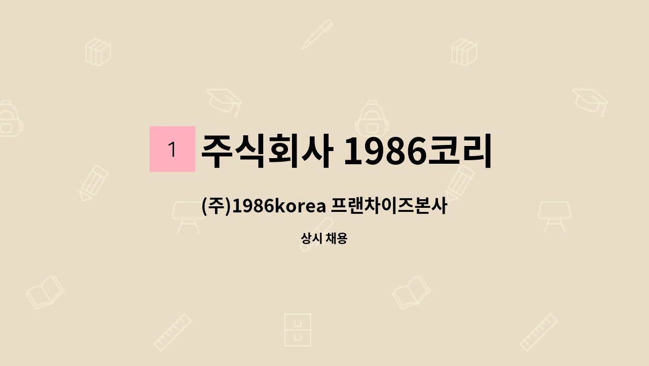 주식회사 1986코리아 - (주)1986korea 프랜차이즈본사 사무보조 모집 : 채용 메인 사진 (더팀스 제공)