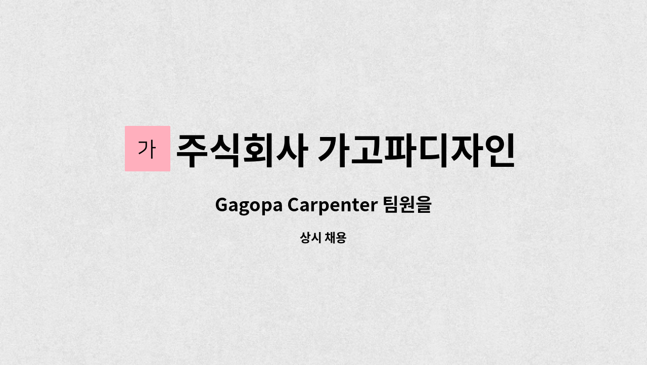 주식회사 가고파디자인건축 - Gagopa Carpenter 팀원을 모십니다. : 채용 메인 사진 (더팀스 제공)