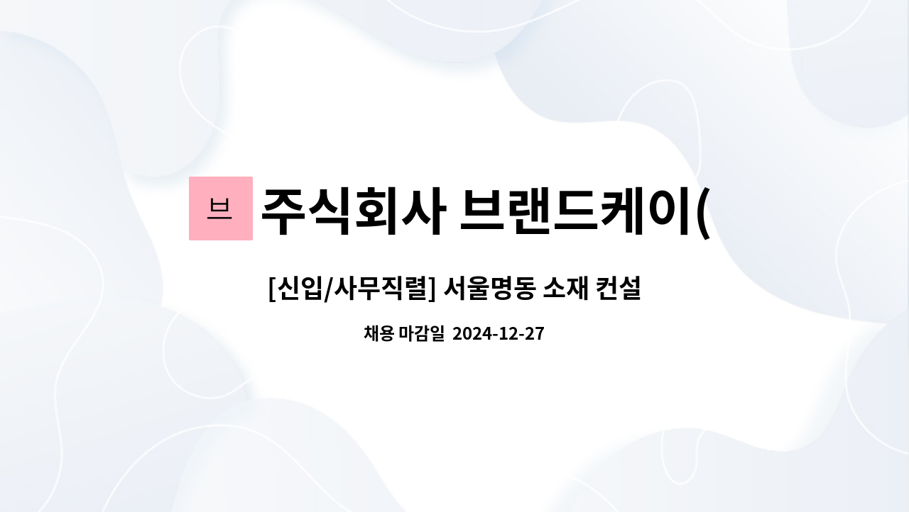 주식회사 브랜드케이(Brand K Corp.) - [신입/사무직렬] 서울명동 소재 컨설팅펌 신입/경력사원 모집 : 채용 메인 사진 (더팀스 제공)