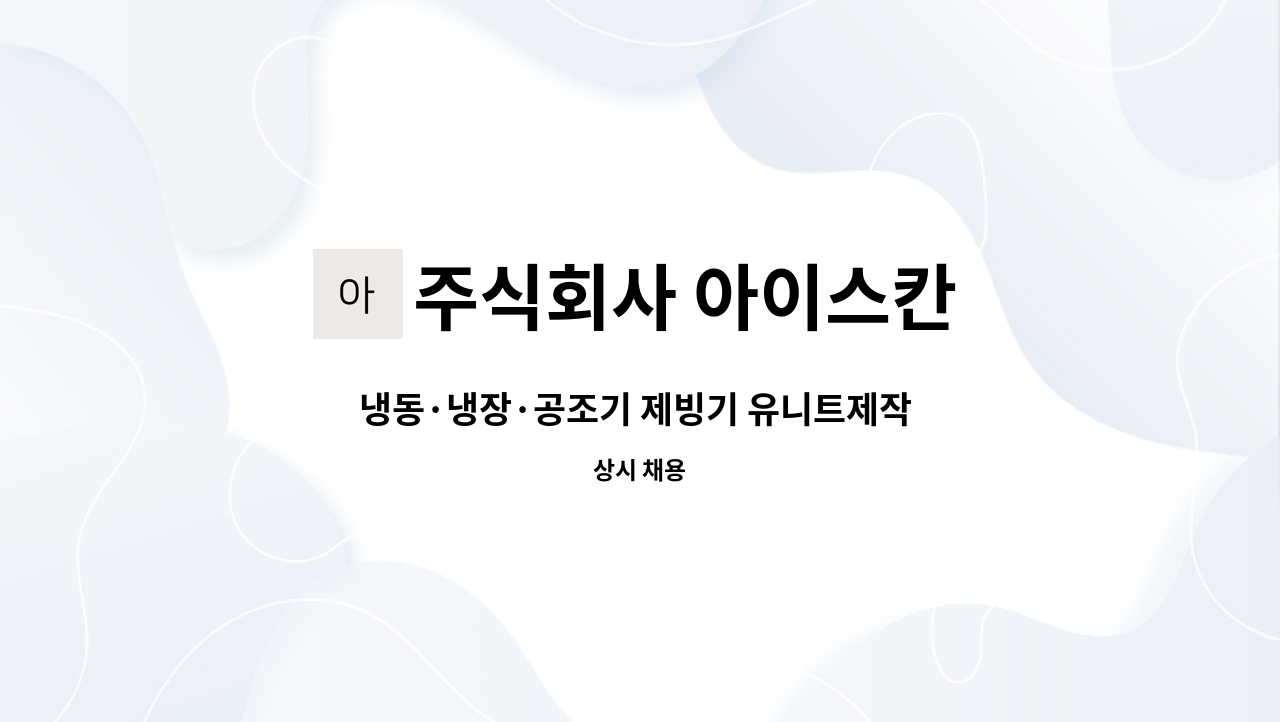 주식회사 아이스칸 - 냉동·냉장·공조기 제빙기 유니트제작 경력채용 : 채용 메인 사진 (더팀스 제공)