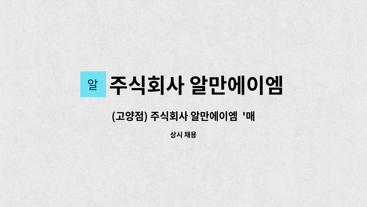 주식회사 알만에이엠 - (고양점) 주식회사 알만에이엠  '매장내 판매, 물품 및 창고정리 직원' 모집 : 채용 메인 사진 (더팀스 제공)