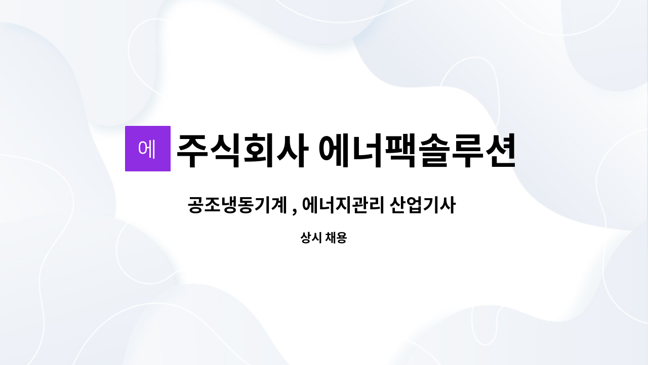 주식회사 에너팩솔루션 - 공조냉동기계 , 에너지관리 산업기사 이상 소지자 모셔요. : 채용 메인 사진 (더팀스 제공)