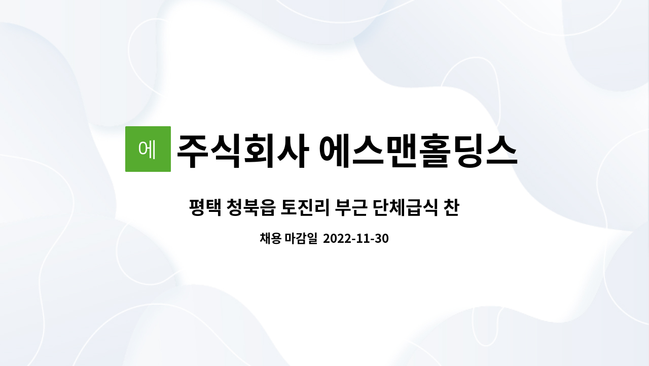 주식회사 에스맨홀딩스 - 평택 청북읍 토진리 부근 단체급식 찬모,보조조리원 구인 : 채용 메인 사진 (더팀스 제공)