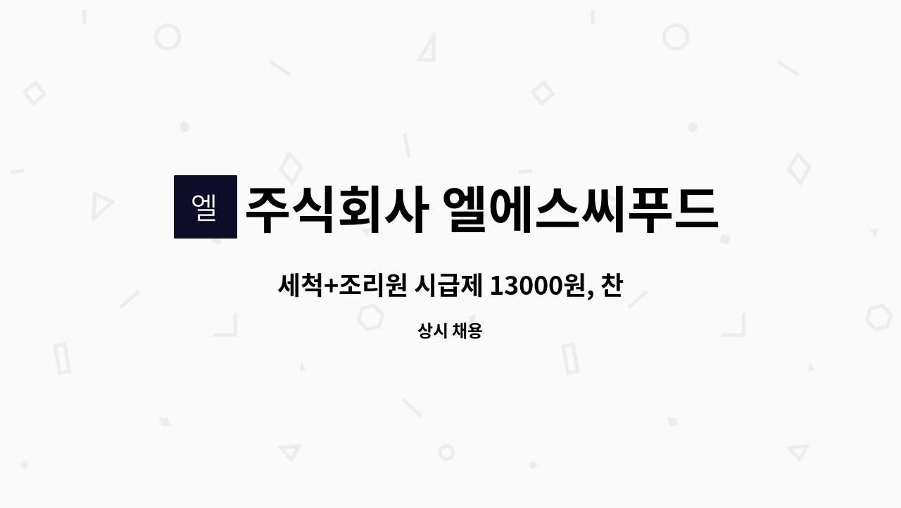 주식회사 엘에스씨푸드 - 세척+조리원 시급제 13000원, 찬모님 월급제 250만원~280만원 각 1명 : 채용 메인 사진 (더팀스 제공)