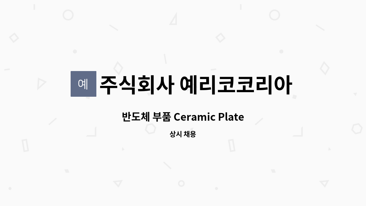 주식회사 예리코코리아 - 반도체 부품 Ceramic Plate팀 생산 신입 경력 채용 공고 : 채용 메인 사진 (더팀스 제공)