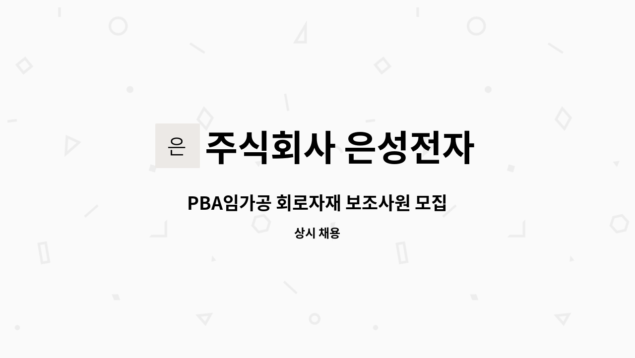 주식회사 은성전자 - PBA임가공 회로자재 보조사원 모집 : 채용 메인 사진 (더팀스 제공)