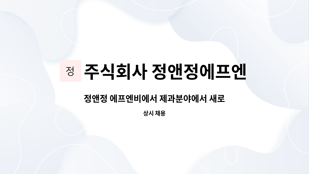 주식회사 정앤정에프엔비 - 정앤정 에프엔비에서 제과분야에서 새로운 직원을 구합니다!! : 채용 메인 사진 (더팀스 제공)