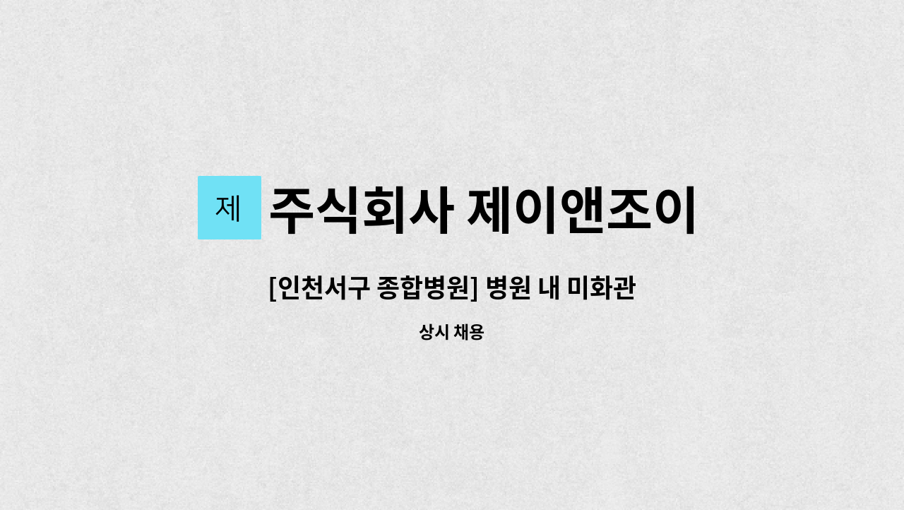 주식회사 제이앤조이 - [인천서구 종합병원] 병원 내 미화관리 직원모집 (월 190만원) : 채용 메인 사진 (더팀스 제공)