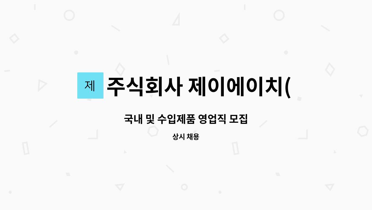 주식회사 제이에이치(JHCo,Ltd) - 국내 및 수입제품 영업직 모집 : 채용 메인 사진 (더팀스 제공)