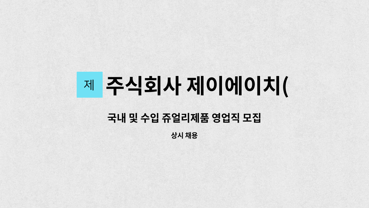 주식회사 제이에이치(JHCo,Ltd) - 국내 및 수입 쥬얼리제품 영업직 모집 : 채용 메인 사진 (더팀스 제공)