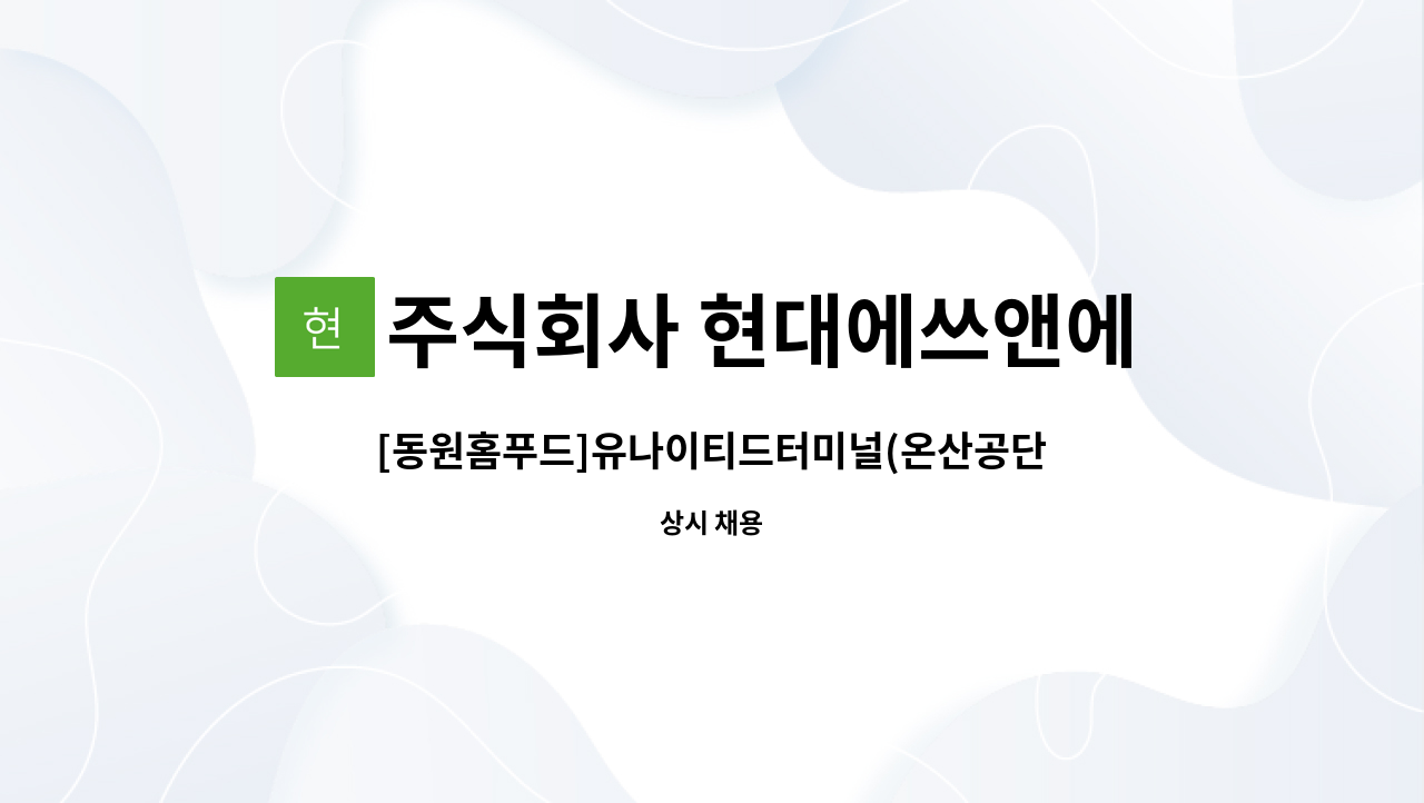 주식회사 현대에쓰앤에쓰 - [동원홈푸드]유나이티드터미널(온산공단 내) 구내식당 조리원모집 ★동구일자리지원센터 채용대행 : 채용 메인 사진 (더팀스 제공)